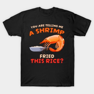 You are telling me a shrimp fried this rice T-Shirt